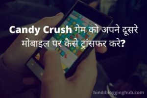 Candy Crush Game को अपने दूसरे मोबाइल पर कैसे ट्रांसफर करे